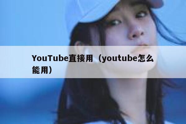 YouTube直接用（youtube怎么能用） 第1张