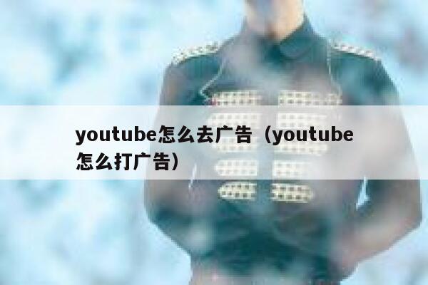youtube怎么去广告（youtube怎么打广告） 第1张