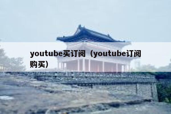 youtube买订阅(youtube订阅购买) 第1张 youtube买订阅(youtube订阅购买) 第1张