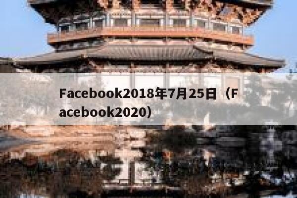 Facebook2018年7月25日(Facebook2020) 第1张 Facebook2018年7月25日(Facebook2020) 第1张