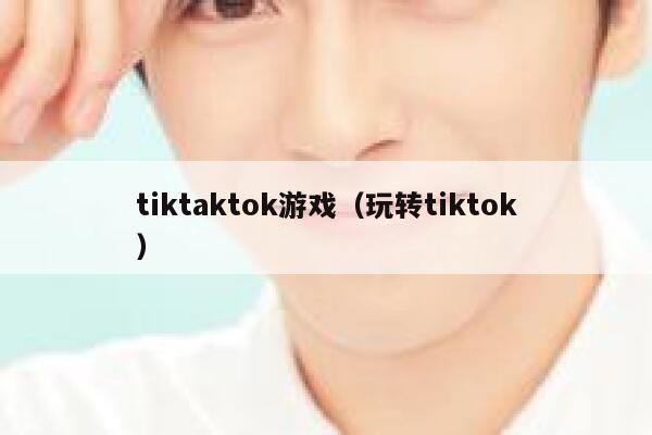 tiktaktok游戏（玩转tiktok） 第1张