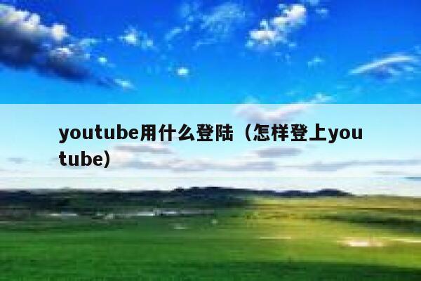 youtube用什么登陆（怎样登上youtube） 第1张