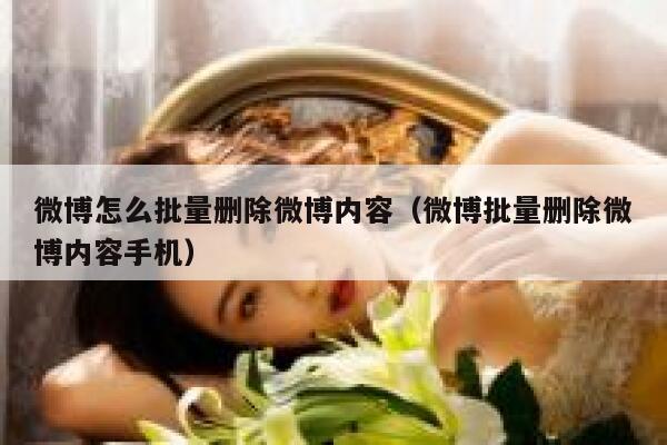 微博怎么批量删除微博内容（微博批量删除微博内容手机） 第1张