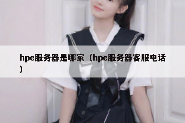 hpe服务器是哪家(hpe服务器客服电话) 第1张 hpe服务器是哪家(hpe服务器客服电话) 第1张