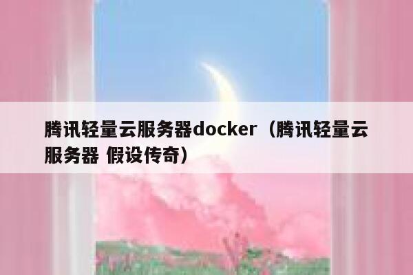 腾讯轻量云服务器docker（腾讯轻量云服务器 假设传奇） 第1张