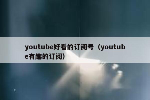 youtube好看的订阅号（youtube有趣的订阅） 第1张