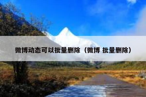 微博动态可以批量删除（微博 批量删除） 第1张