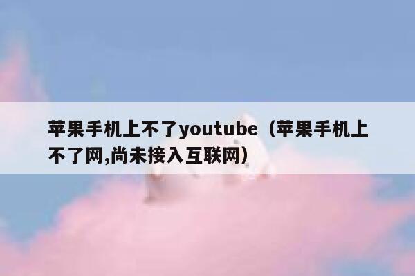 苹果手机上不了youtube（苹果手机上不了网,尚未接入互联网） 第1张