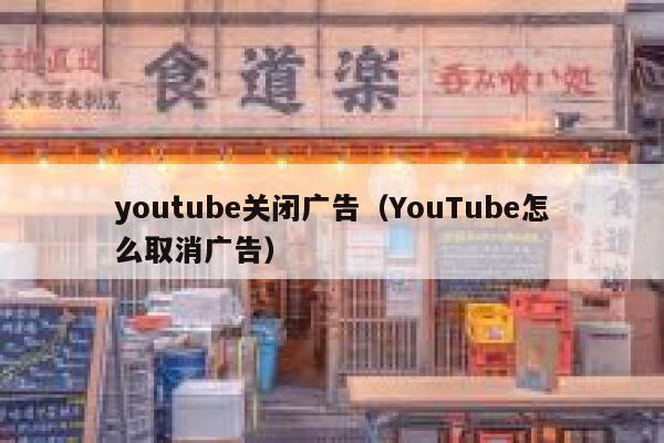 youtube关闭广告(YouTube怎么取消广告) 第1张 youtube关闭广告(YouTube怎么取消广告) 第1张