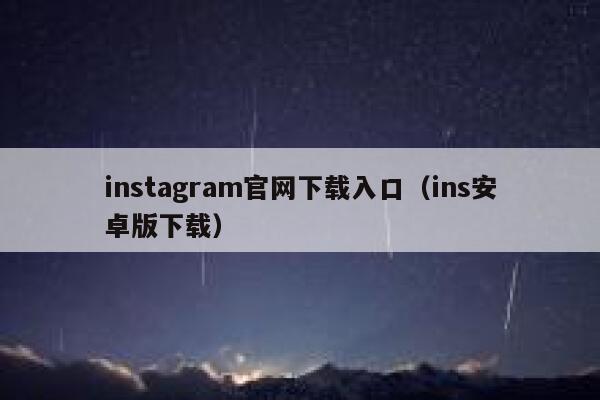 instagram官网下载入口（ins安卓版下载） 第1张