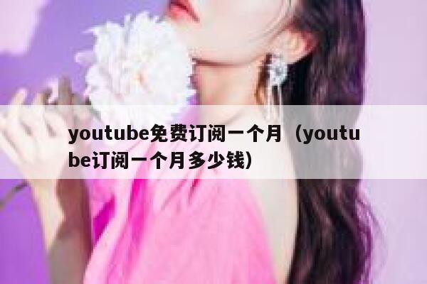 youtube免费订阅一个月(youtube订阅一个月多少钱) 第1张 youtube免费订阅一个月(youtube订阅一个月多少钱) 第1张