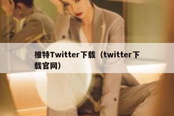 推特Twitter下载（twitter下载官网） 第1张