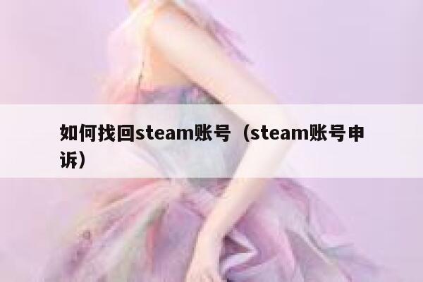 如何找回steam账号（steam账号申诉） 第1张