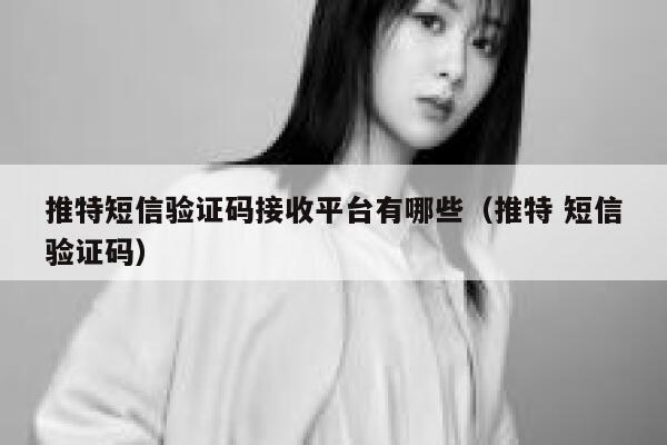 推特短信验证码接收平台有哪些（推特 短信验证码） 第1张