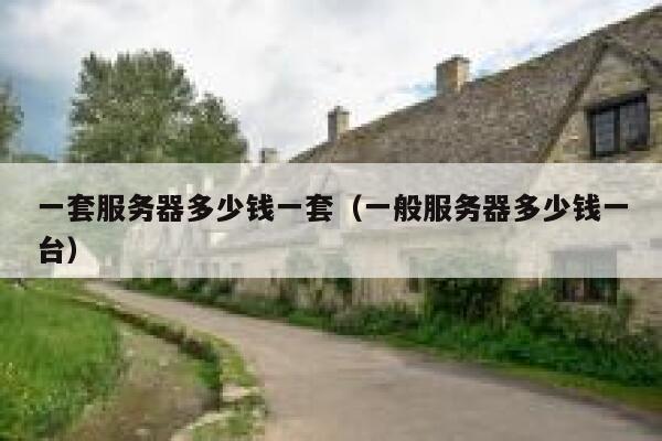 一套服务器多少钱一套（一般服务器多少钱一台） 第1张
