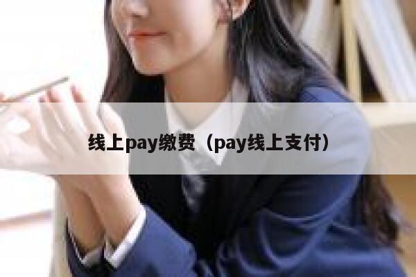 线上pay缴费（pay线上支付） 第1张
