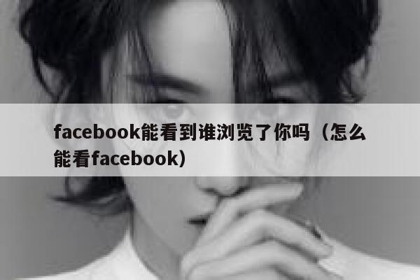 facebook能看到谁浏览了你吗（怎么能看facebook） 第1张