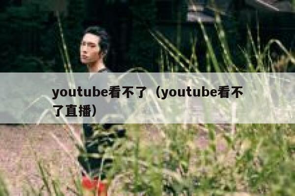 youtube看不了（youtube看不了直播） 第1张