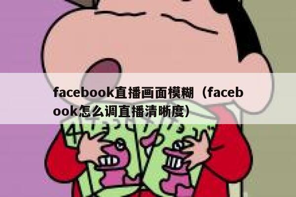 facebook直播画面模糊（facebook怎么调直播清晰度） 第1张