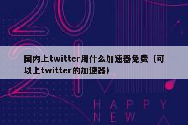 国内上twitter用什么加速器免费(可以上twitter的加速器) 第1张 国内上twitter用什么加速器免费(可以上twitter的加速器) 第1张