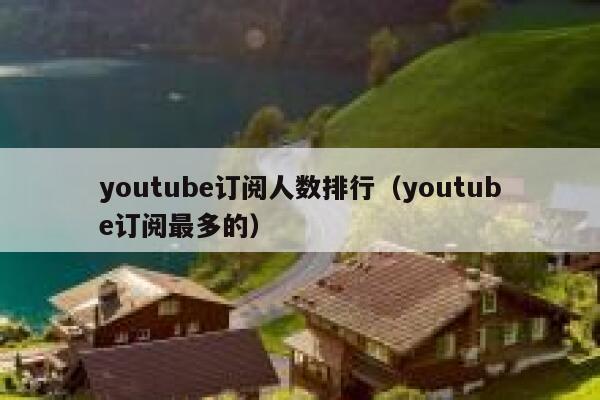 youtube订阅人数排行（youtube订阅最多的） 第1张