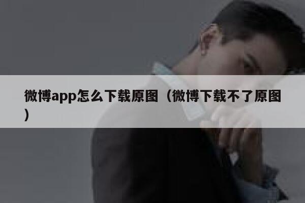微博app怎么下载原图（微博下载不了原图） 第1张