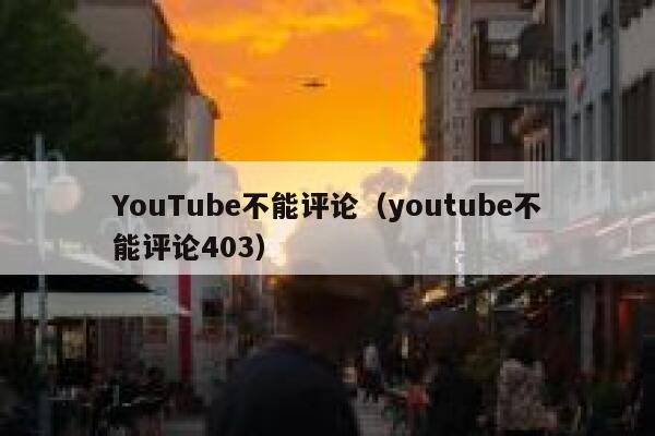 YouTube不能评论（youtube不能评论403） 第1张