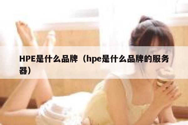 HPE是什么品牌（hpe是什么品牌的服务器） 第1张