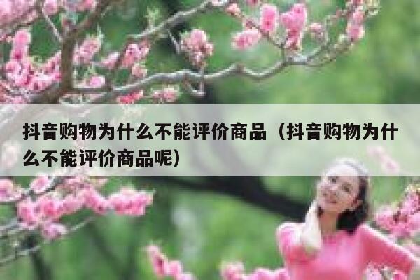 抖音购物为什么不能评价商品(抖音购物为什么不能评价商品呢) 第1张 抖音购物为什么不能评价商品(抖音购物为什么不能评价商品呢) 第1张