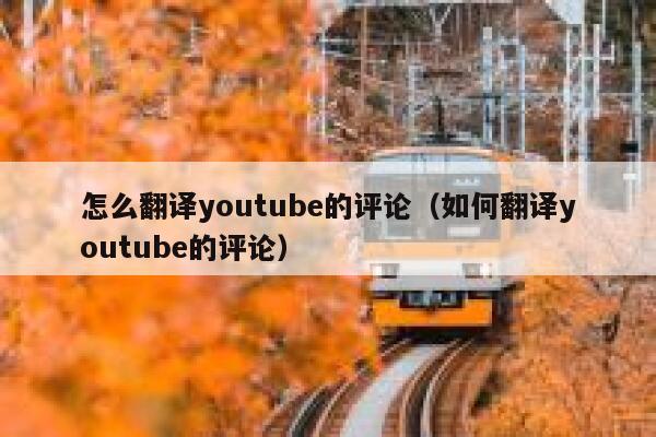 怎么翻译youtube的评论(如何翻译youtube的评论) 第1张 怎么翻译youtube的评论(如何翻译youtube的评论) 第1张