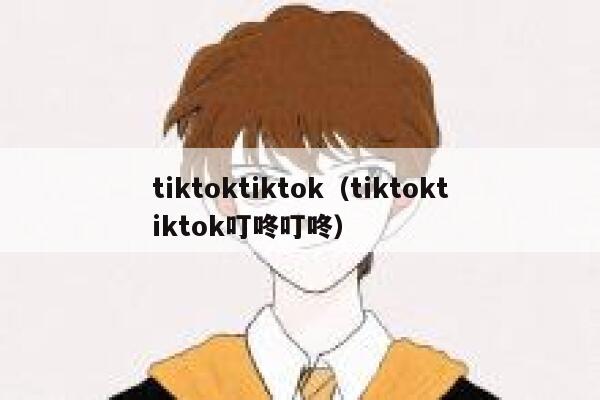 tiktoktiktok（tiktoktiktok叮咚叮咚） 第1张