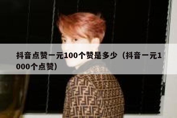 抖音点赞一元100个赞是多少（抖音一元1000个点赞） 第1张