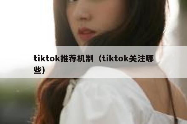 tiktok推荐机制（tiktok关注哪些） 第1张
