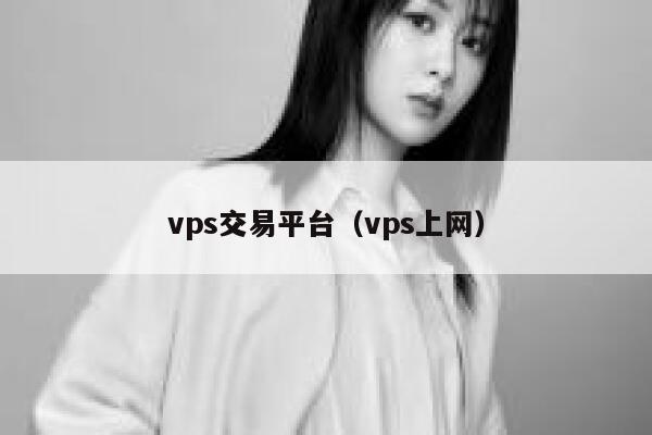 vps交易平台（vps上网） 第1张
