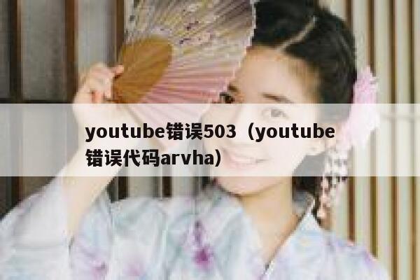 youtube错误503（youtube错误代码arvha） 第1张