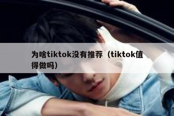 为啥tiktok没有推荐（tiktok值得做吗） 第1张