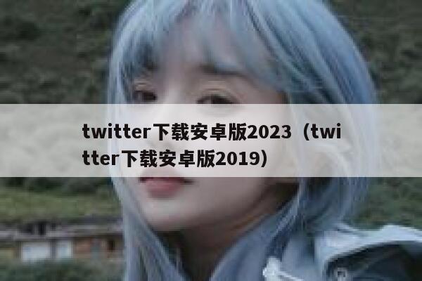 twitter下载安卓版2023（twitter下载安卓版2019） 第1张