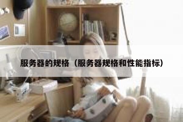 服务器的规格（服务器规格和性能指标） 第1张