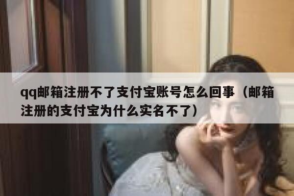 qq邮箱注册不了支付宝账号怎么回事（邮箱注册的支付宝为什么实名不了） 第1张