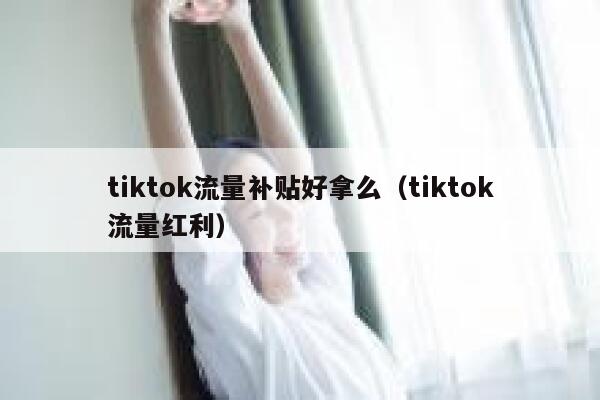 tiktok流量补贴好拿么（tiktok流量红利） 第1张