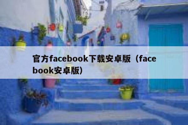 官方facebook下载安卓版（facebook安卓版） 第1张