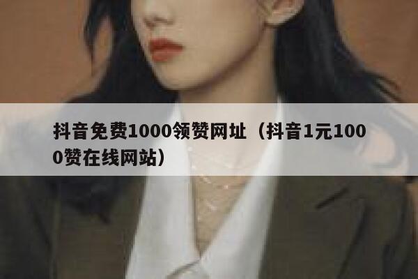 抖音免费1000领赞网址(抖音1元1000赞在线网站) 第1张 抖音免费1000领赞网址(抖音1元1000赞在线网站) 第1张