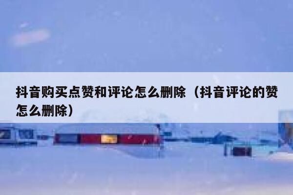 抖音购买点赞和评论怎么删除（抖音评论的赞怎么删除） 第1张