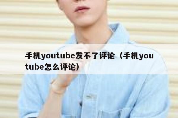 手机youtube发不了评论（手机youtube怎么评论） 第1张