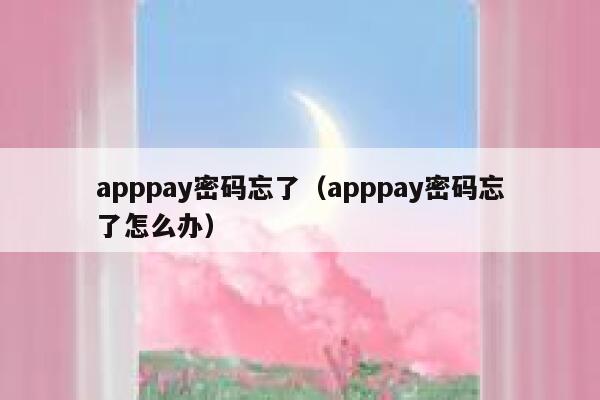 apppay密码忘了（apppay密码忘了怎么办） 第1张