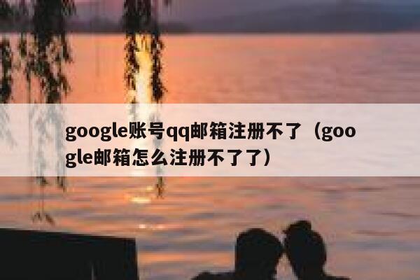 google账号qq邮箱注册不了（google邮箱怎么注册不了了） 第1张