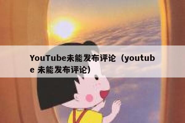 YouTube未能发布评论(youtube 未能发布评论) 第1张 YouTube未能发布评论(youtube 未能发布评论) 第1张