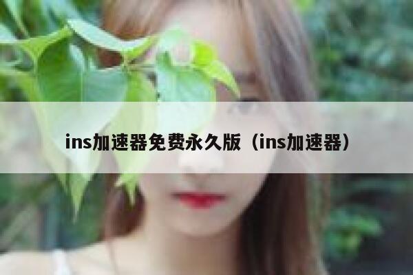 ins加速器免费永久版（ins加速器） 第1张