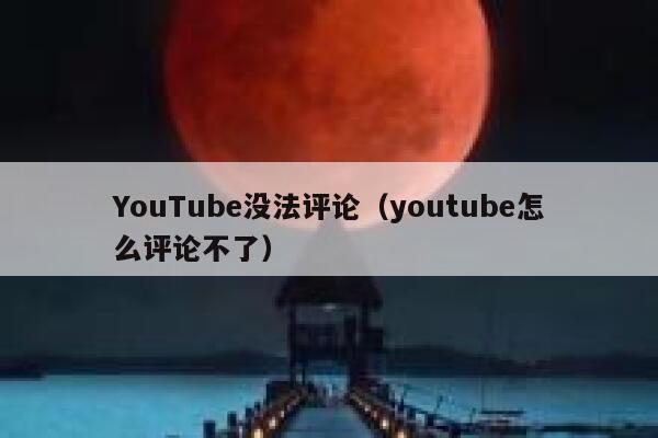 YouTube没法评论（youtube怎么评论不了） 第1张