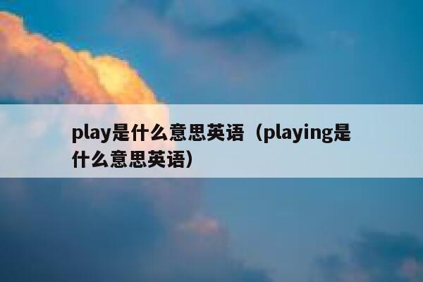 play是什么意思英语（playing是什么意思英语） 第1张